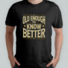 Old Enough To Know Better Shirt