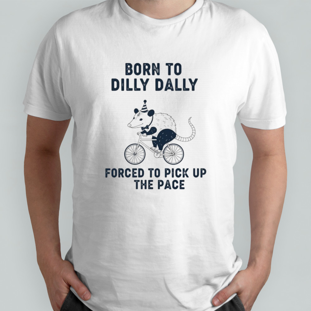 Opossum riding bike born to dilly dally forced to pick up the pace shirt