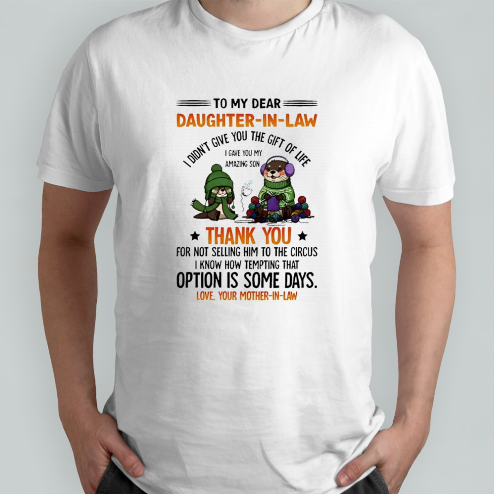 Otter to my dear daughter in law i didn’t give you the gift of life i gave you my amazing son shirt
