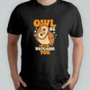 Owl Be Watching You shirt
