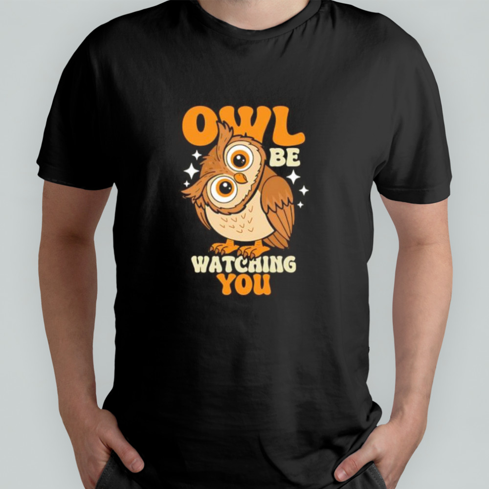 Owl Be Watching You shirt