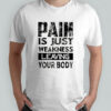 Pain is just weakness leaving your body shirt