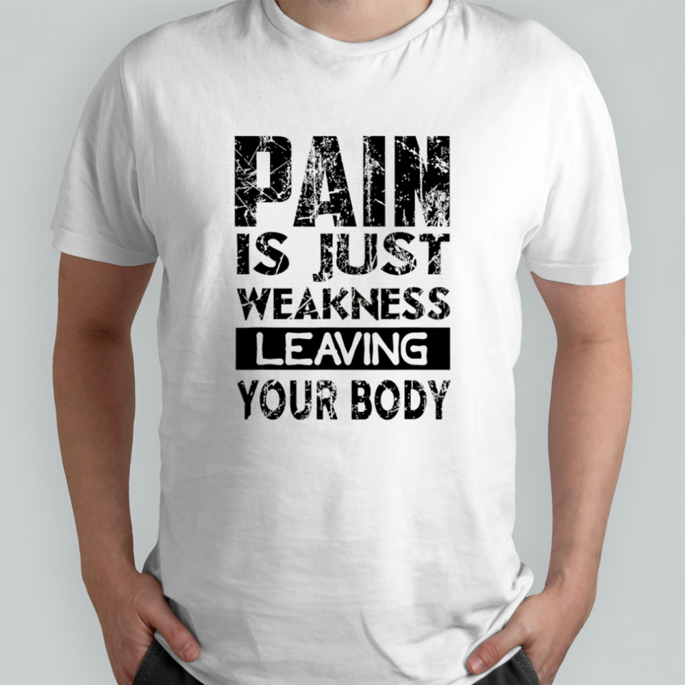 Pain is just weakness leaving your body shirt