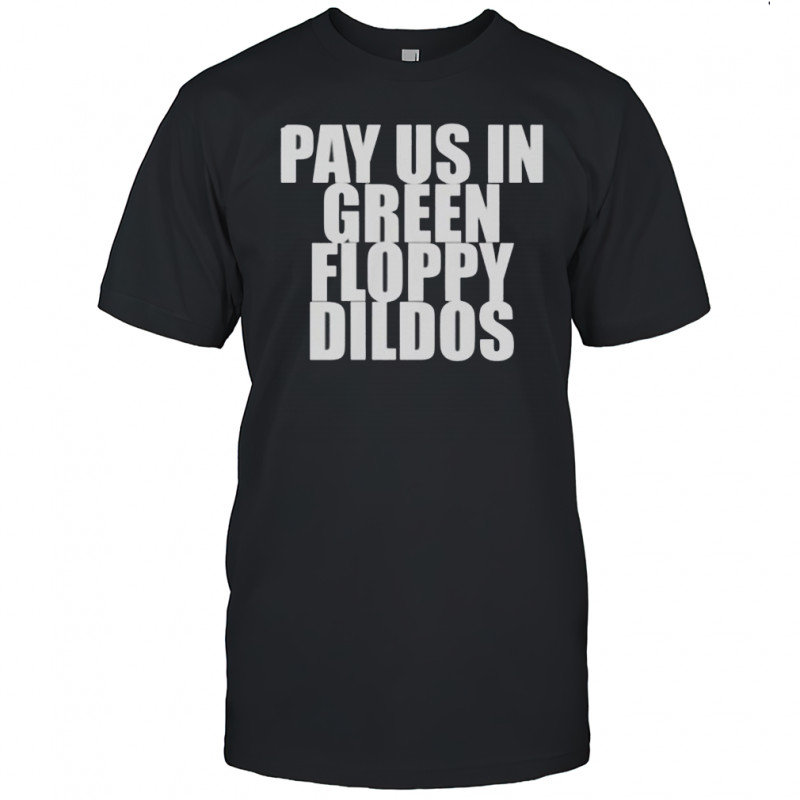 Pay Us In Green Floppy Dildos T-Shirt