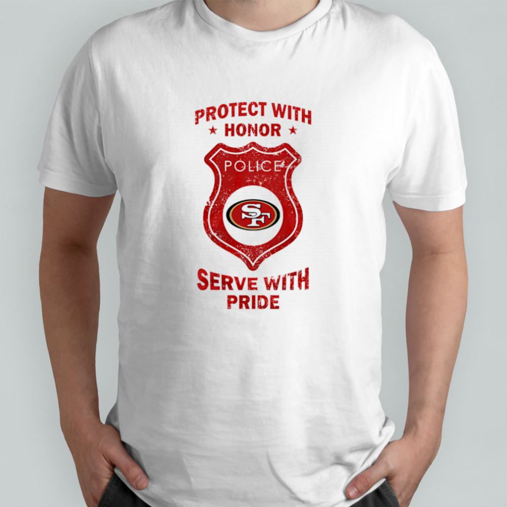 Protect with honor serve with Pride San Francisco 49ers shirt