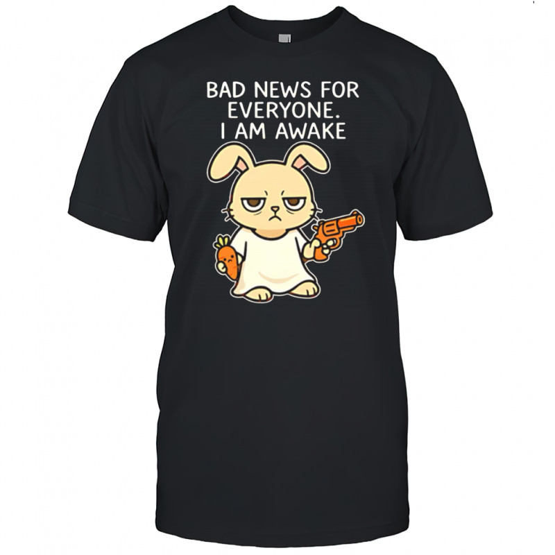 Rabbit Bad News For Everyone I Am Awake shirt
