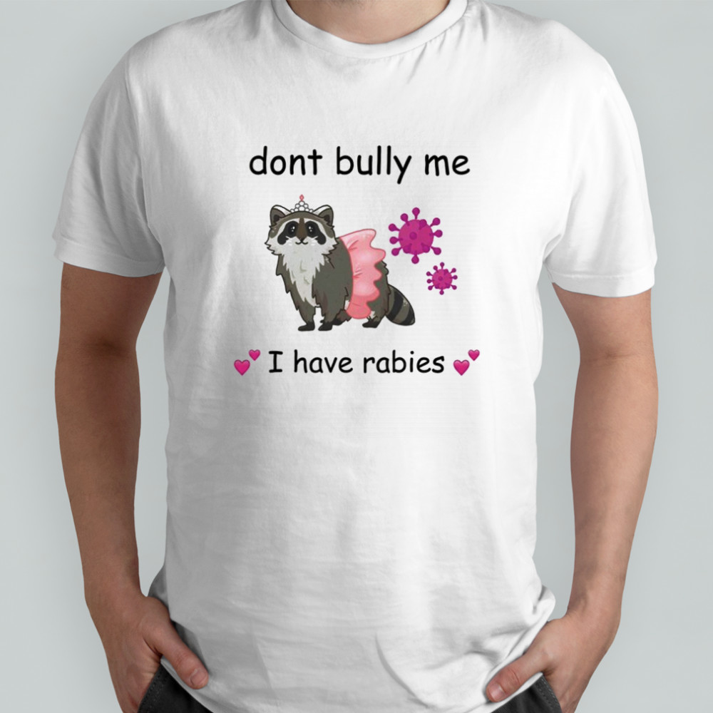 Raccoon dont bully me I have rabies shirt