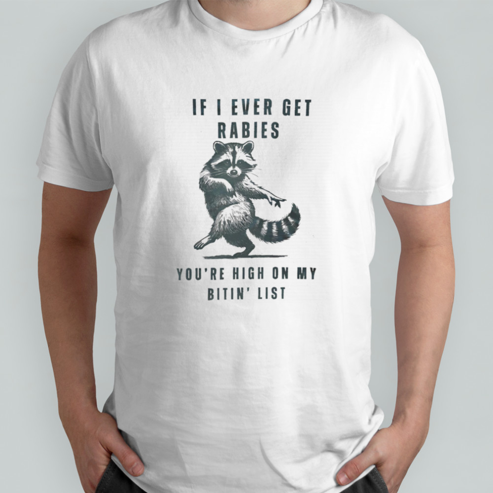 Raccoon if I ever get rabies you’re high on my bitin’ list shirt