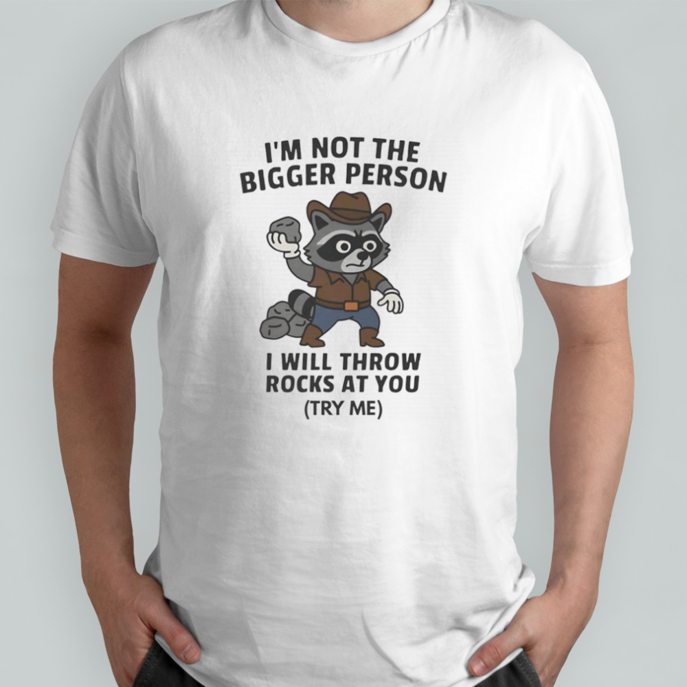 Raccoon I’m not the bigger person I will throw rocks at you shirt
