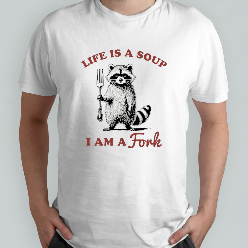 Raccoon life is a soup I am a Fork shirt