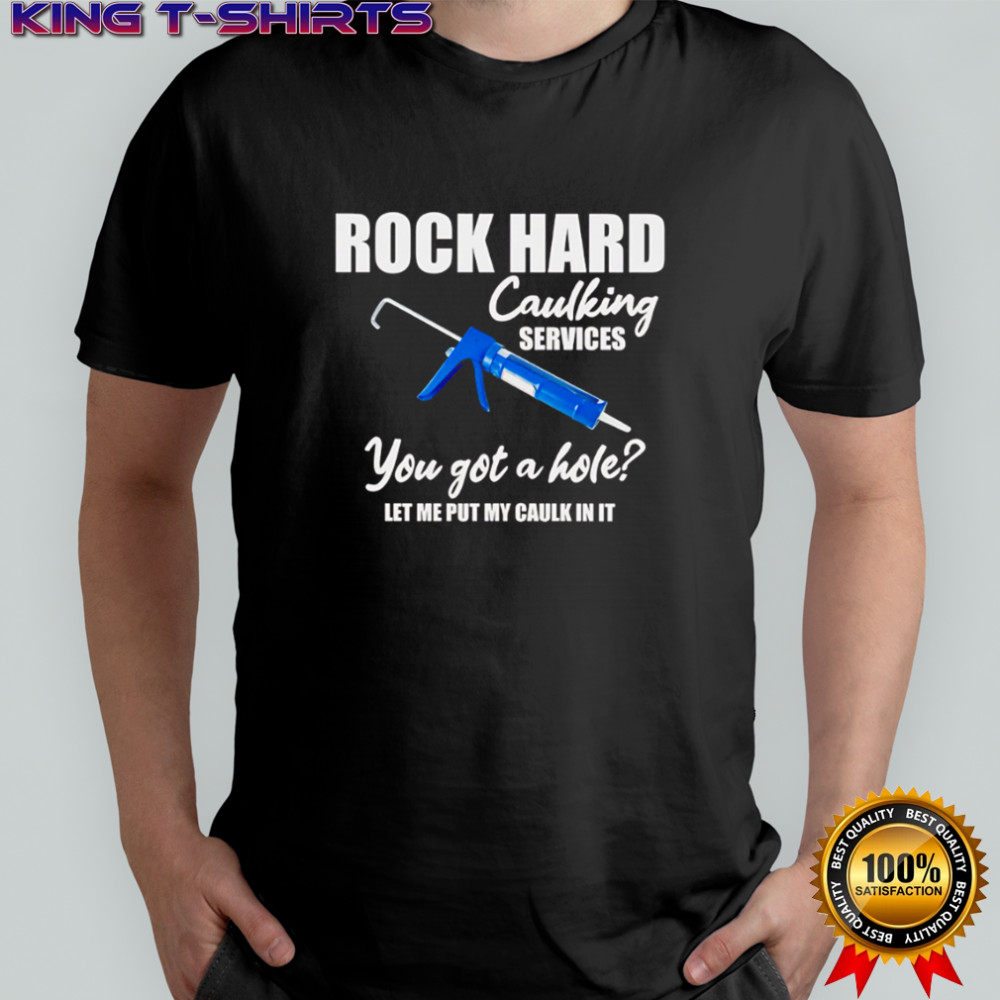Rock hard caulking services you got a holelet me put my caulk in it shirt