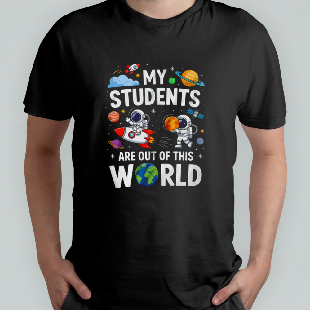School Teacher My Students Are Out Of This World Space shirt