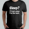 Sleep I’ll rest when I’m the best shirt