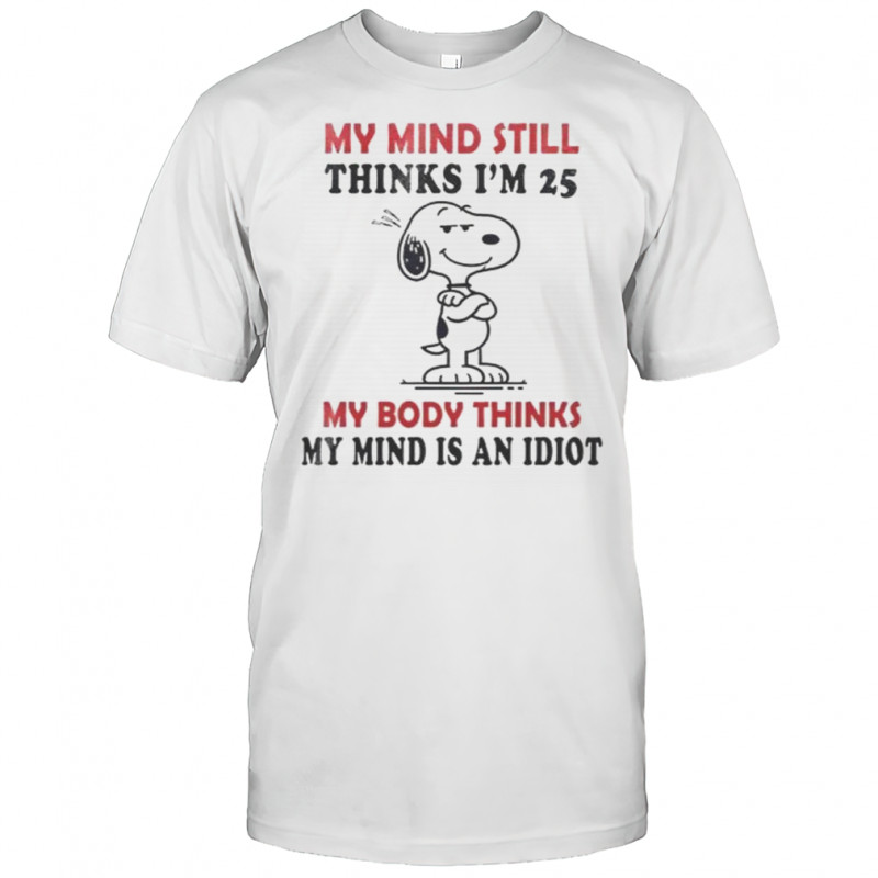 Snoopy My Mind Still Thinks I’m 25 My Body Thinks My Mind Is An Idiot T-Shirt