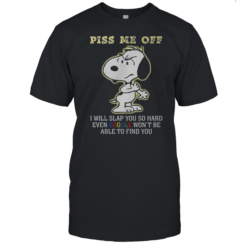 Snoopy Piss Me Off I Will Slap You So Hard Even Google Won’t Be Able To Find You T-Shirt
