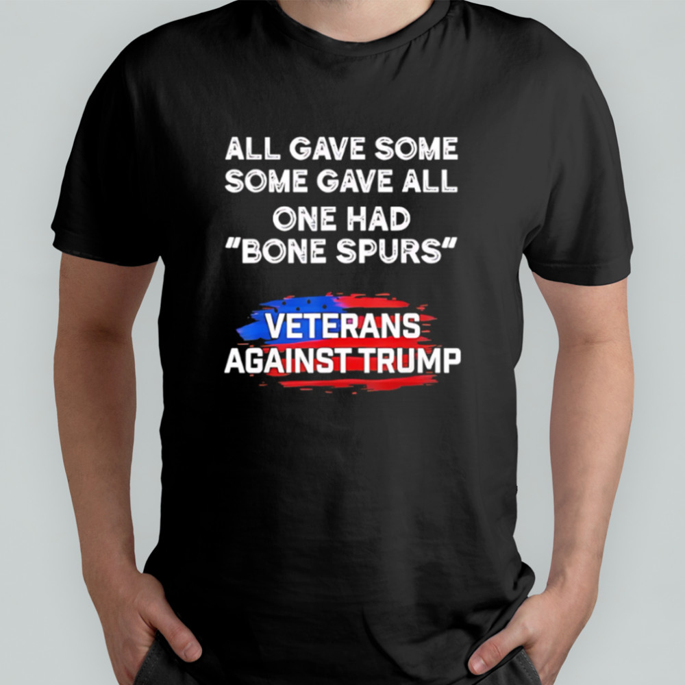 Some gave all one had bone spurs veterans against Trump shirt