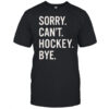Sorry Can’t Hockey Bye Shirt