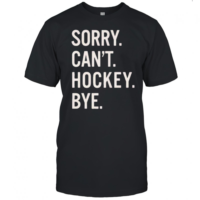 Sorry Can’t Hockey Bye Shirt