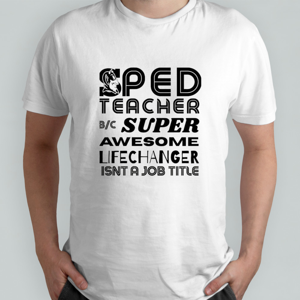 Sped teacher super awesome life changer isn’t a job title shirt