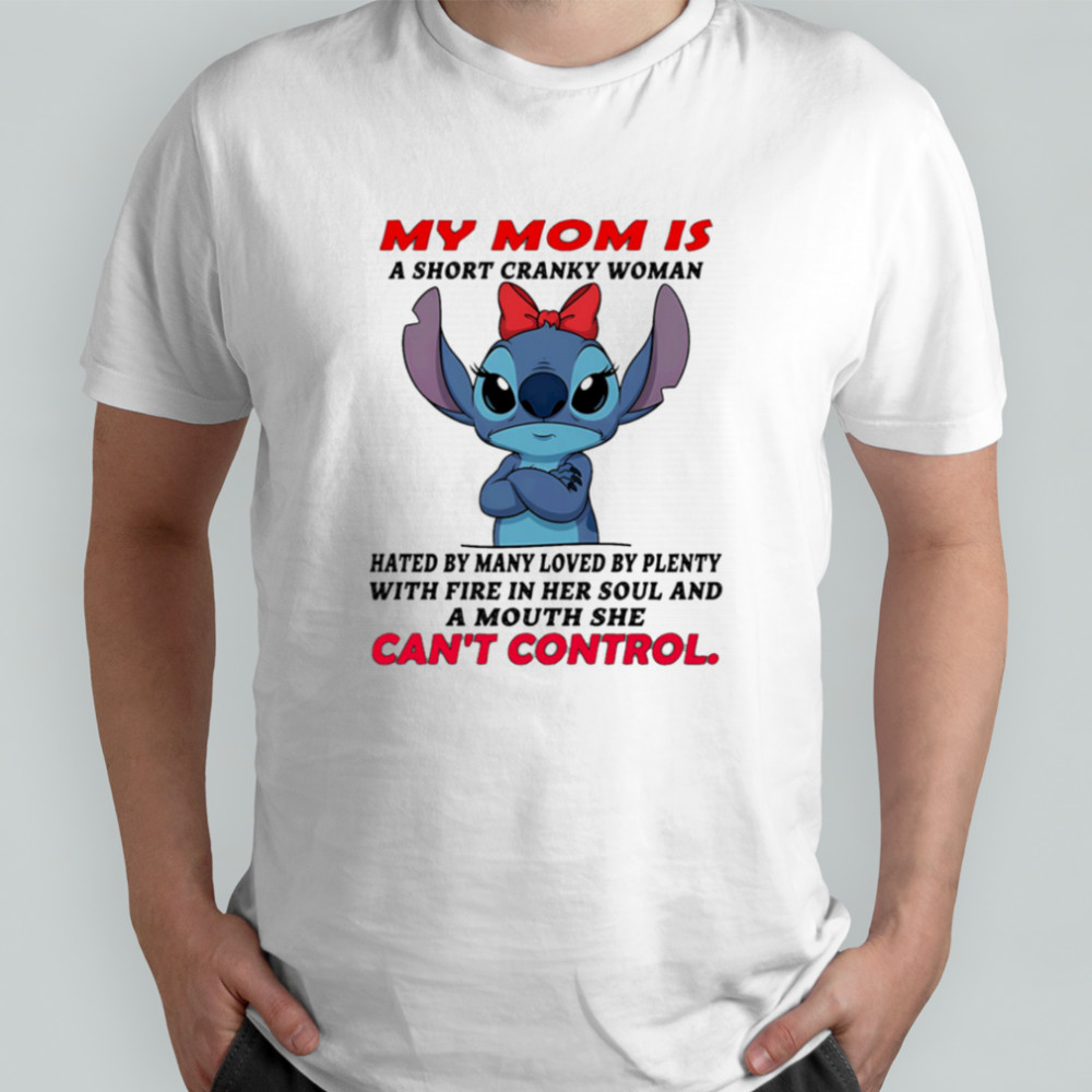 Stitch my mom a short cranky woman hated by many loved by plenty with fire in her soul shirt