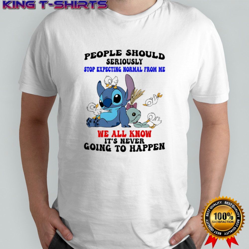 Stitch people should seriously stop expecting normal from me we all know it’s never going to happen shirt
