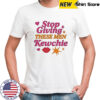 Stop Giving These Men Kewchie T-Shirt
