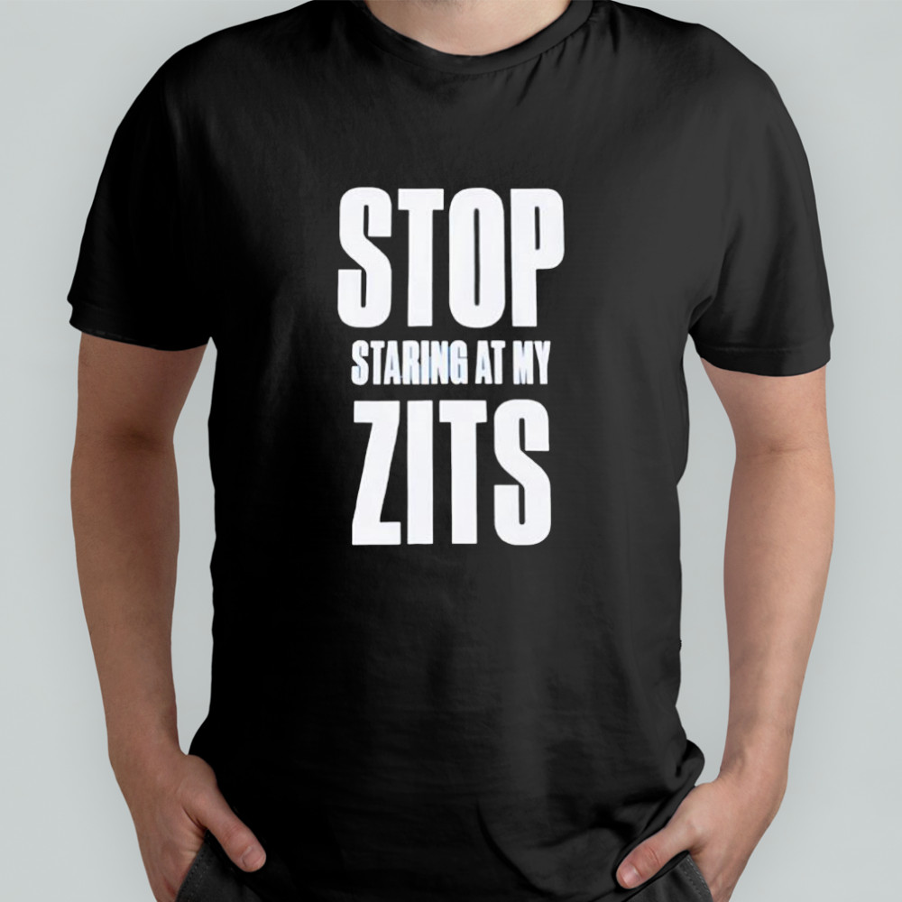Stop Staring At My Zits shirt