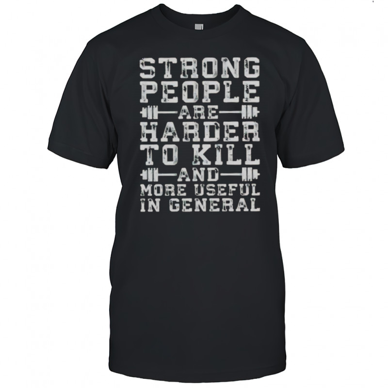 Strong People Are Harder To Kill And More Useful In General T-Shirt
