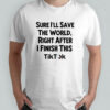 Sure I’ll save the World right after I finish this TikTok shirt