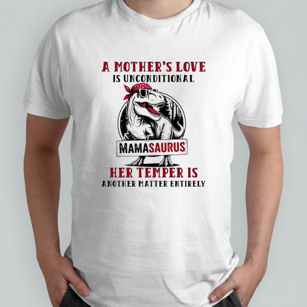T-Rex a mother’s love is unconditional mamasaurus her temper is another matter entirely shirt