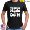 Tequila Made Me Do It shirt