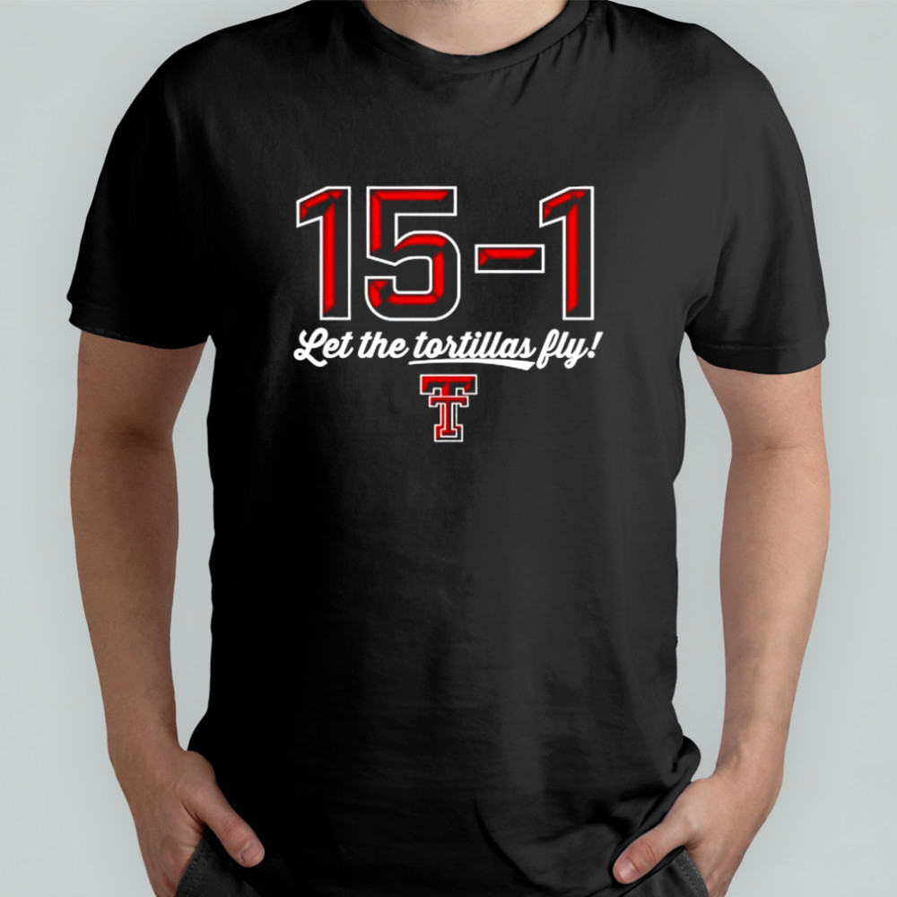 Texas Tech Red Raiders 15-1 let the Tortillas fly shirt