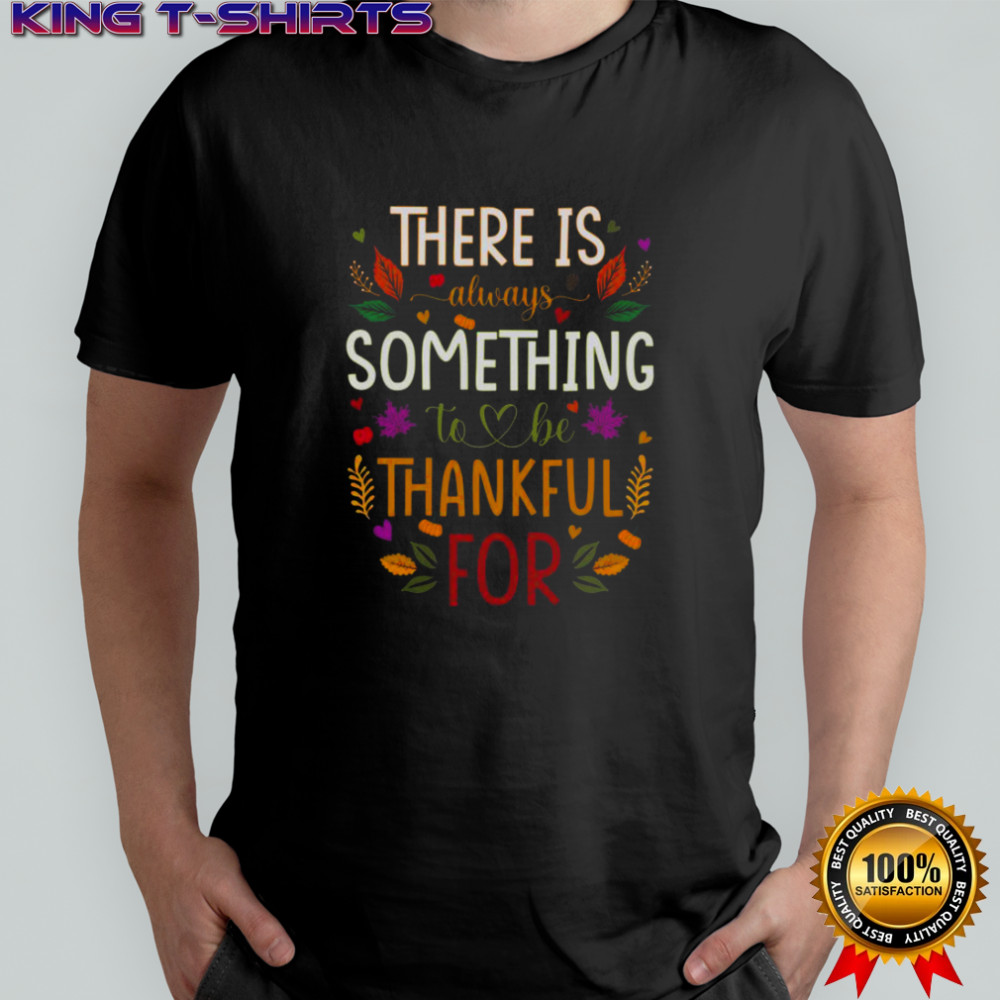 Thanksgiving There Is Always Something To Be Thankful For T-Shirt