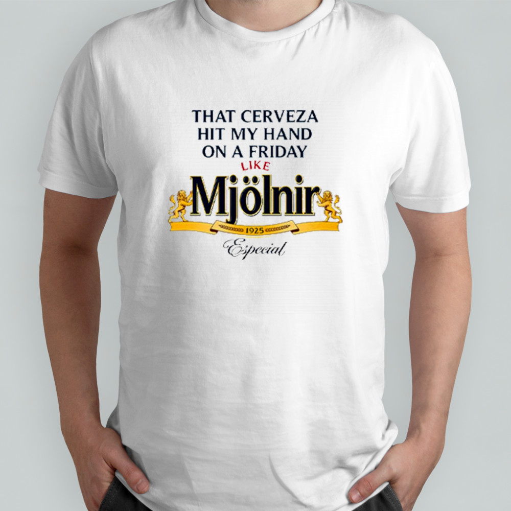 That Cerveza Hit My Hand On A Friday Like Mjölnir T-Shirt