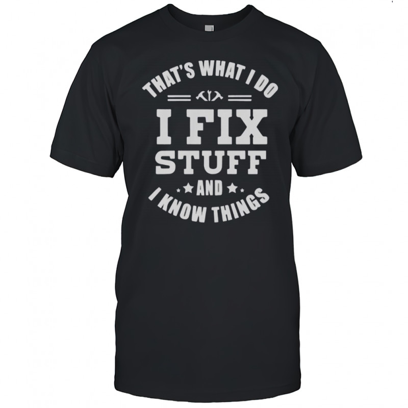 That’s What I Do I Fix Stuff And Know Things T-Shirt