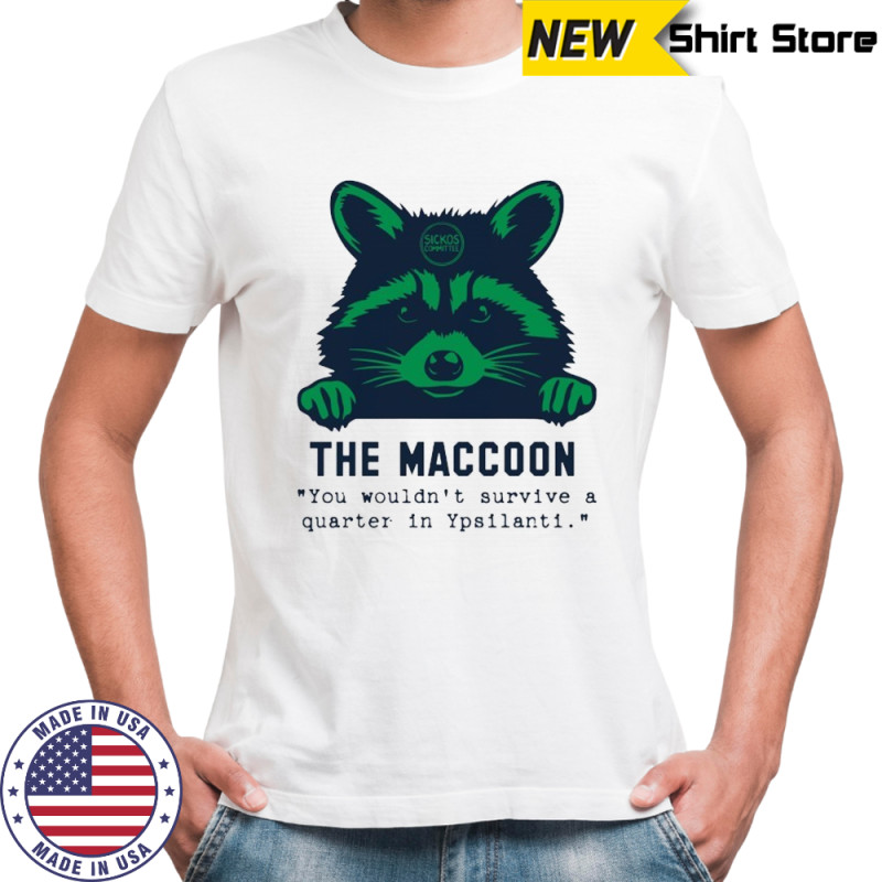 The Maccoon you wouldn’t survive a quarter in Ypsilanti shirt