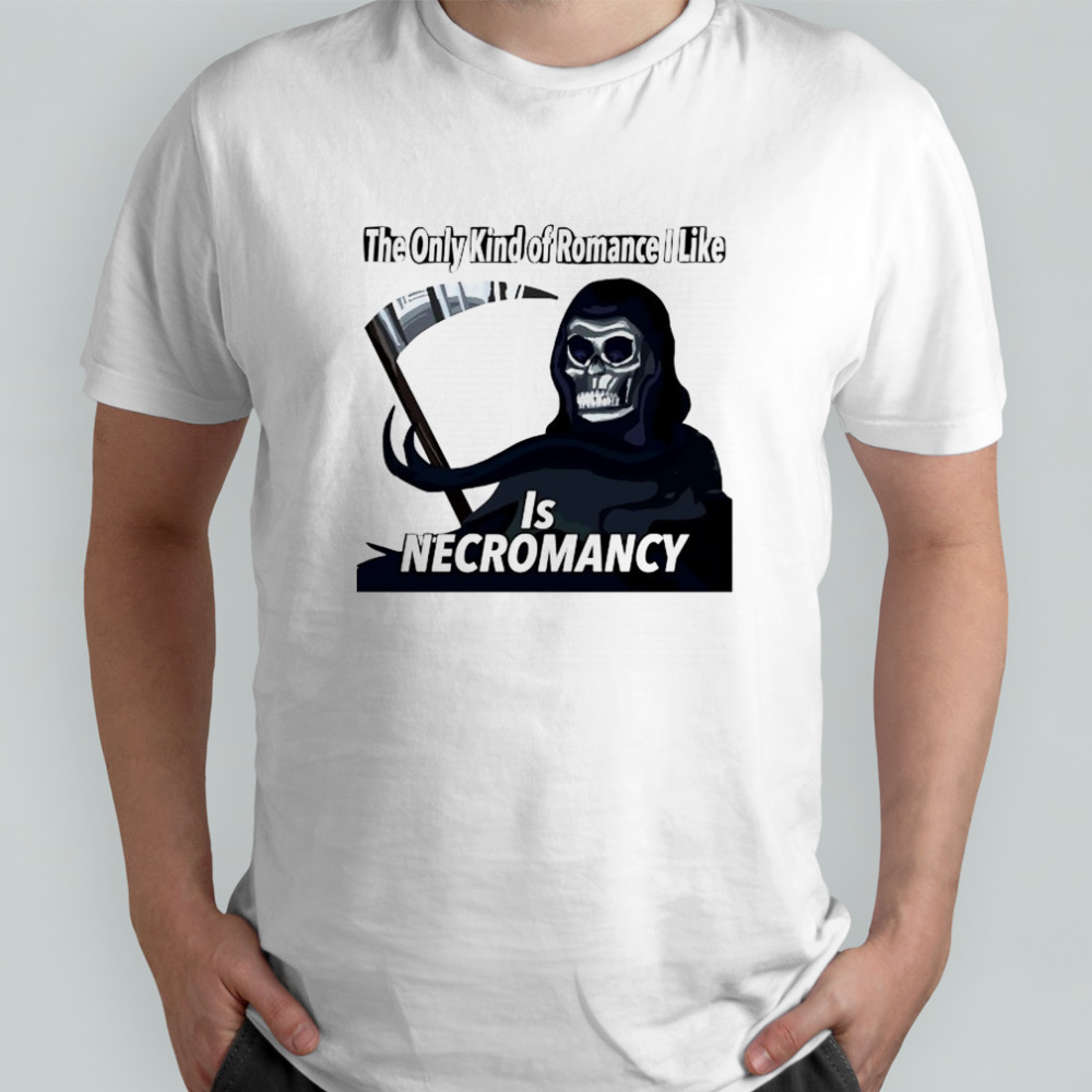The only kind of Romance I like is Necromancy shirt