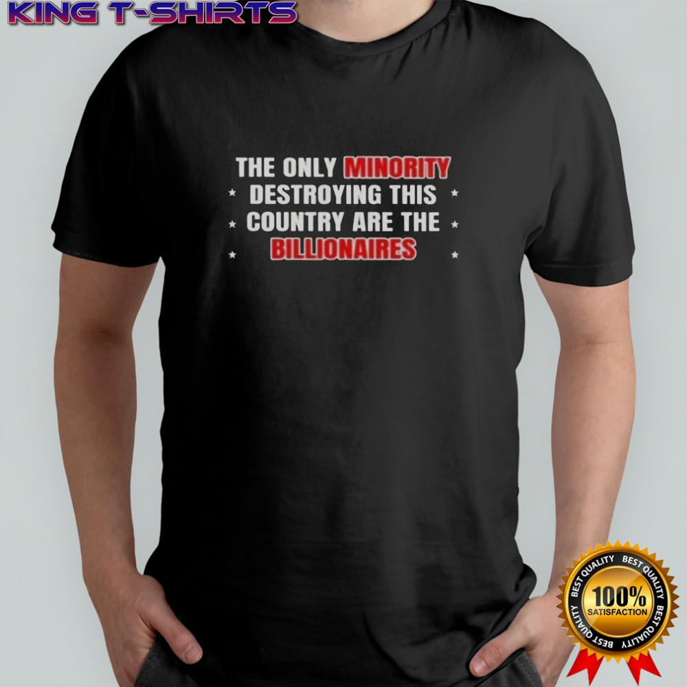 The Only Minority Destroying This Country Are The Billionaires T-Shirt