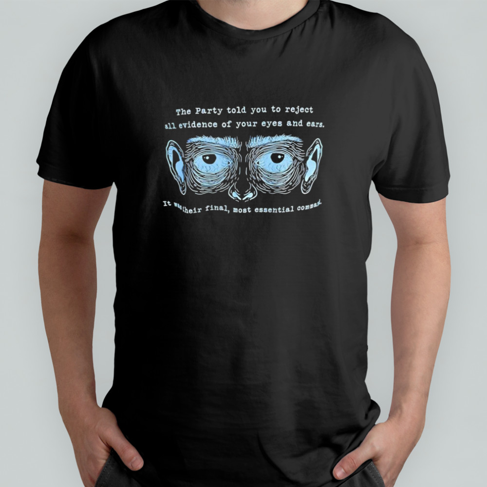 The party told you to reject all evidence of your eyes and ears shirt