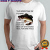 The worst day of Fishing is better than the best day of standing trial for wire Fraud shirt