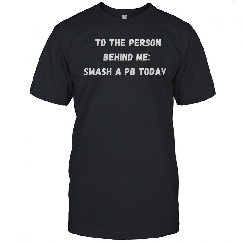 To The Person Behind Me Smash A Pb Today T-Shirt