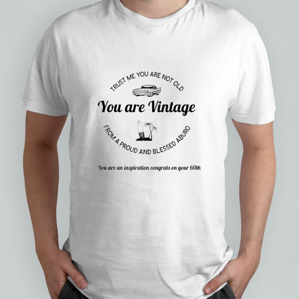 Trust me you are not old from a proud and blessed aburo you are vintage shirt