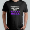 Two words that turn me on Taco Bell shirt