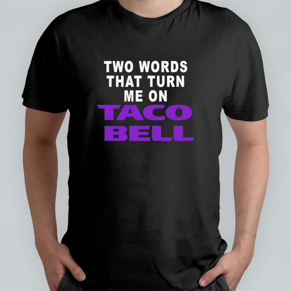 Two words that turn me on Taco Bell shirt