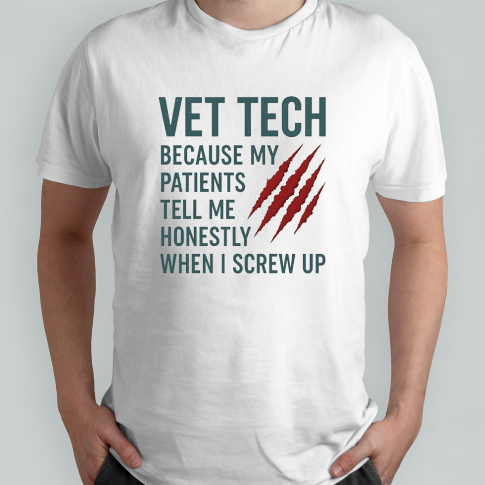 Vet Tech because my patients tell me honestly when I screw up shirt