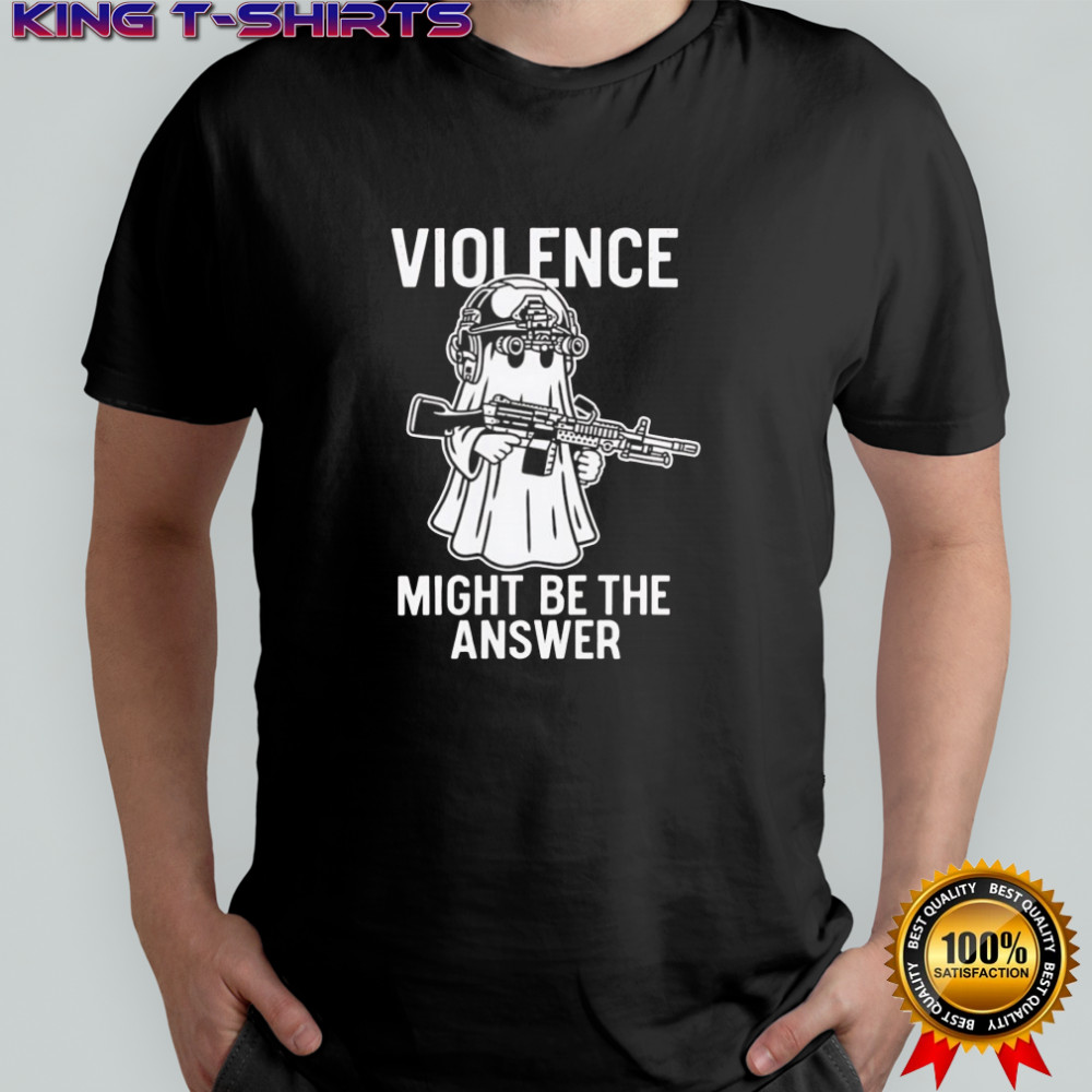 Violence might be the answer shirt