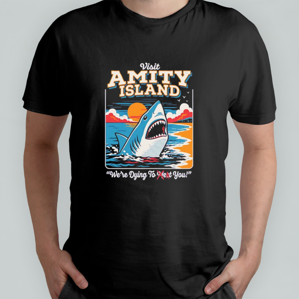 Visit Amity Island we’re dying to meet you shirt