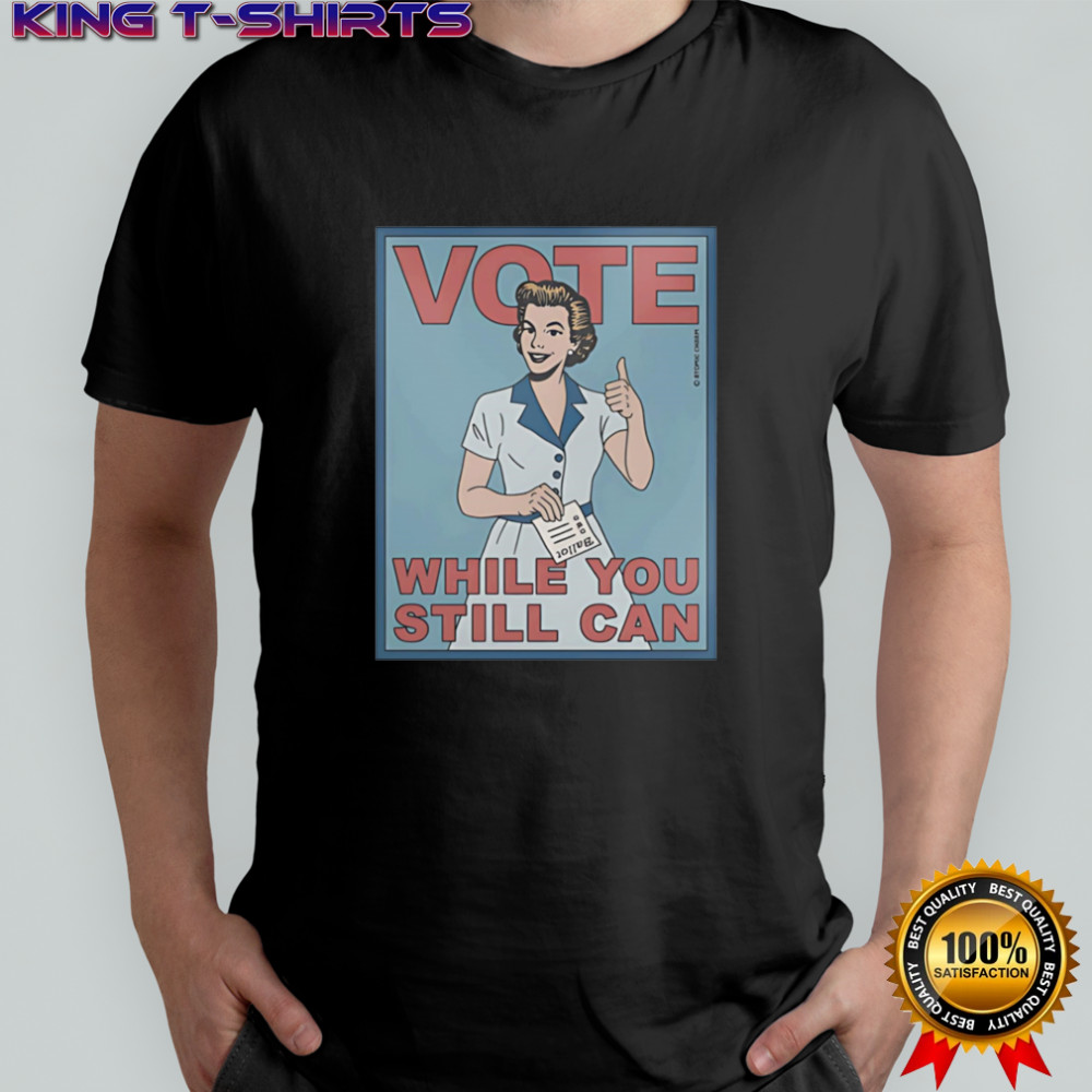 Vote while you still can shirt