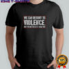 We Can Resort To Violence But I’m Better At It Than You Shirt