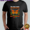 We only need one monarch butterfly 8647 shirt
